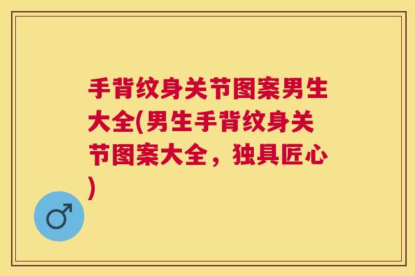 手背纹身关节图案男生大全(男生手背纹身关节图案大全,独具匠心)