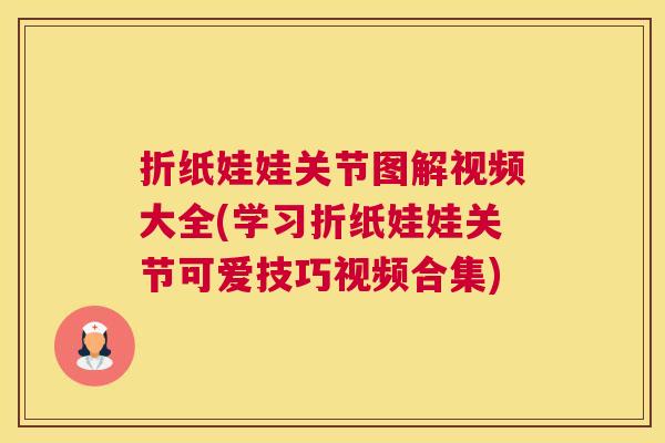 折纸娃娃关节图解视频大全(学习折纸娃娃关节可爱技巧视频合集)