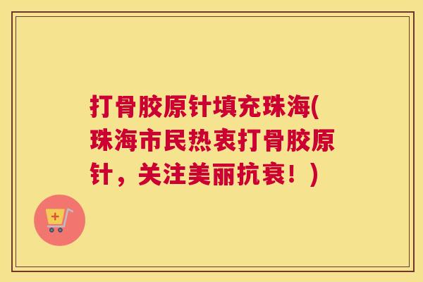 打骨胶原针填充珠海(珠海市民热衷打骨胶原针,关注美丽抗衰!)