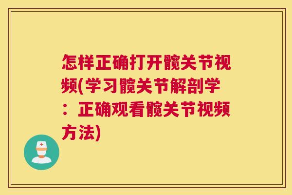 怎样正确打开髋关节视频(学习髋关节解剖学：正确观看髋关节视频方法)