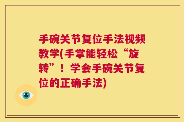 手碗关节复位手法视频教学(手掌能轻松“旋转”!学会手碗关节复位的正确手法) 手碗关节复位手法视频教学(手掌能轻松“旋转”!学会手碗关节复位的正确手法)