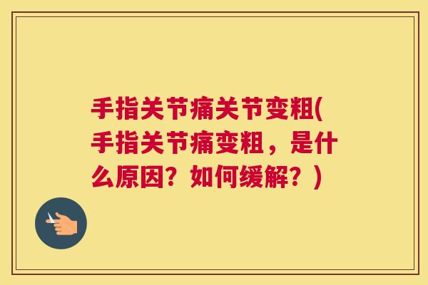 手指关节痛关节变粗(手指关节痛变粗,是什么原因?如何缓解?)