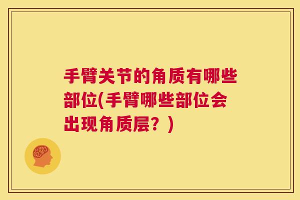 手臂关节的角质有哪些部位(手臂哪些部位会出现角质层？)