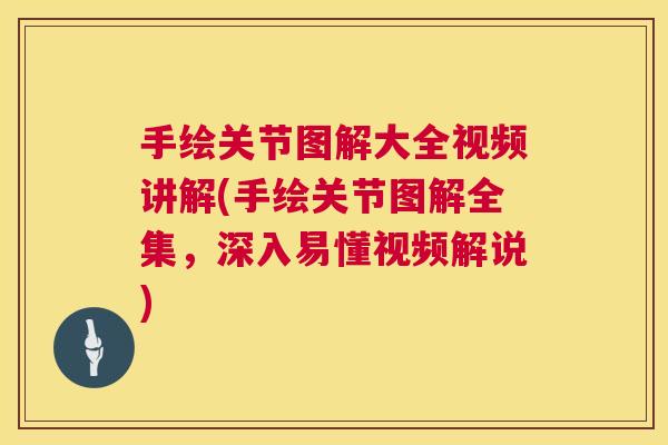 手绘关节图解大全视频讲解(手绘关节图解全集,深入易懂视频解说)