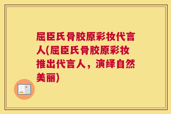 屈臣氏骨胶原彩妆代言人(屈臣氏骨胶原彩妆推出代言人,演绎自然美丽)