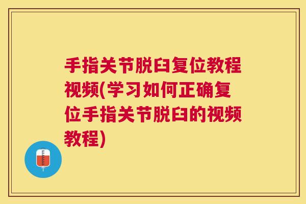 手指关节脱臼复位教程视频(学习如何正确复位手指关节脱臼的视频教程)
