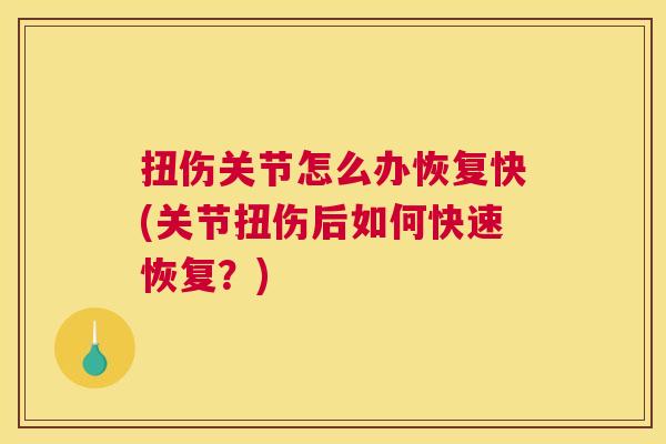扭伤关节怎么办恢复快(关节扭伤后如何快速恢复？)
