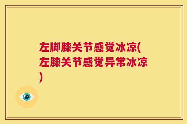 左脚膝关节感觉冰凉(左膝关节感觉异常冰凉)