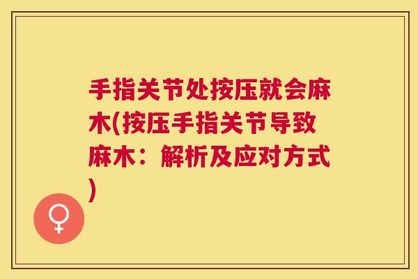手指关节处按压就会麻木(按压手指关节导致麻木:解析及应对方式)