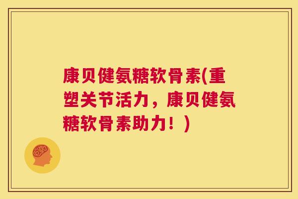 康贝健氨糖软骨素(重塑关节活力,康贝健氨糖软骨素助力!) 康贝健氨糖软骨素(重塑关节活力,康贝健氨糖软骨素助力!)