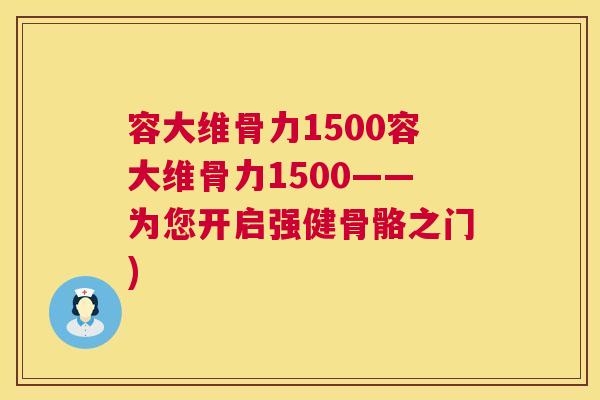 容大维骨力1500容大维骨力1500——为您开启强健骨骼之门)