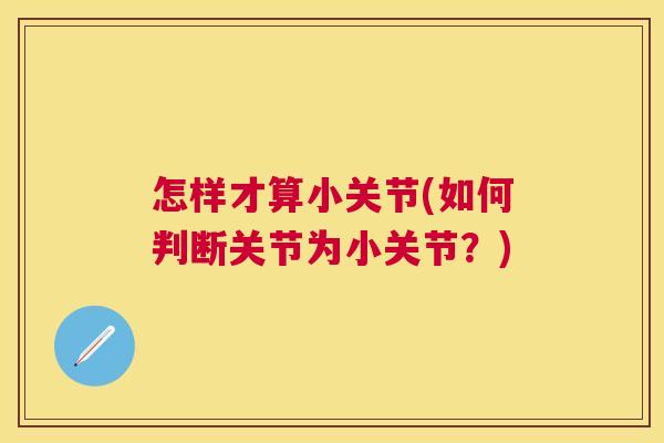 怎样才算小关节(如何判断关节为小关节?)