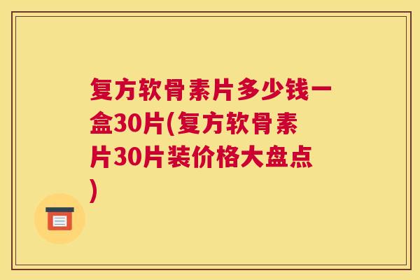 复方软骨素片多少钱一盒30片(复方软骨素片30片装价格大盘点) 复方软骨素片多少钱一盒30片(复方软骨素片30片装价格大盘点)