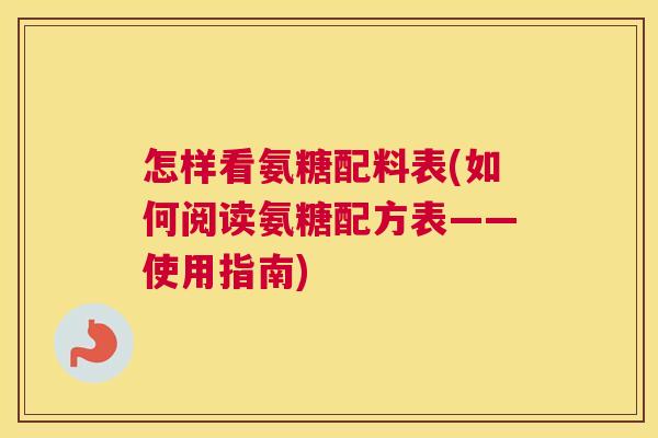 怎样看氨糖配料表(如何阅读氨糖配方表——使用指南) 怎样看氨糖配料表(如何阅读氨糖配方表——使用指南)