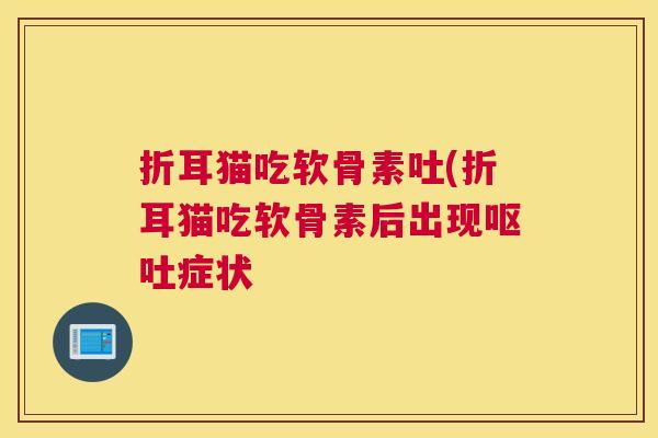 折耳猫吃软骨素吐(折耳猫吃软骨素后出现症状 折耳猫吃软骨素吐(折耳猫吃软骨素后出现症状