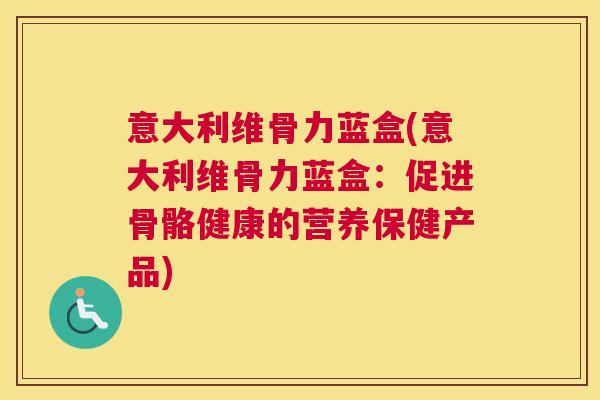 意大利维骨力蓝盒(意大利维骨力蓝盒:促进骨骼健康的营养保健产品) 意大利维骨力蓝盒(意大利维骨力蓝盒:促进骨骼健康的营养保健产品)
