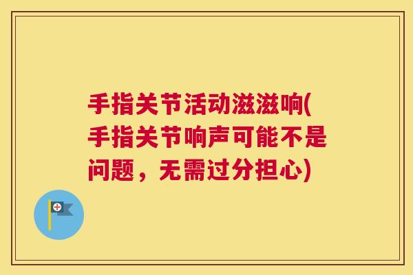 手指关节活动滋滋响(手指关节响声可能不是问题，无需过分担心)