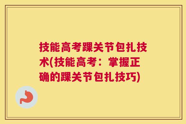 技能高考踝关节包扎技术(技能高考:掌握正确的踝关节包扎技巧) 技能高考踝关节包扎技术(技能高考:掌握正确的踝关节包扎技巧)