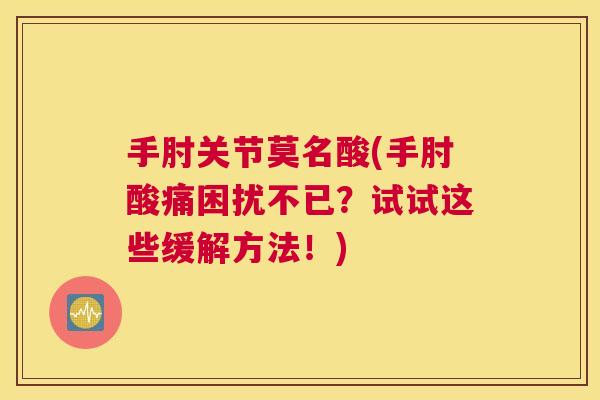 手肘关节莫名酸(手肘酸痛困扰不已？试试这些缓解方法！)