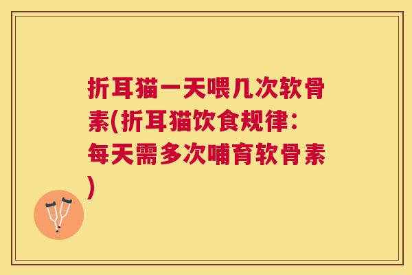 折耳猫一天喂几次软骨素(折耳猫饮食规律：每天需多次哺育软骨素)