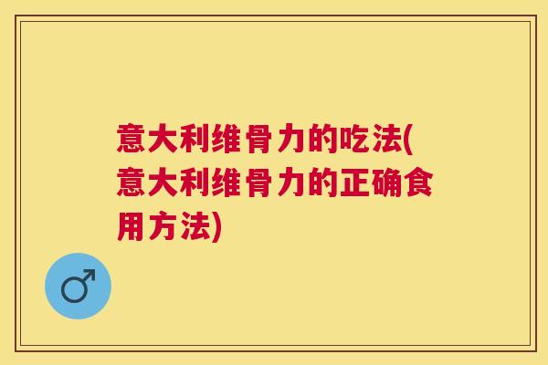意大利维骨力的吃法(意大利维骨力的正确食用方法)