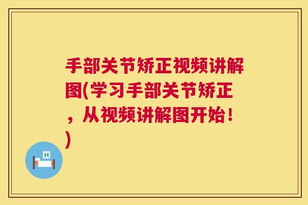 手部关节矫正视频讲解图(学习手部关节矫正，从视频讲解图开始！)