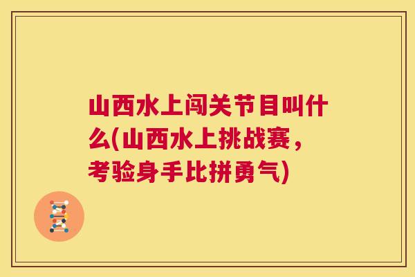 山西水上闯关节目叫什么(山西水上挑战赛,考验身手比拼勇气)