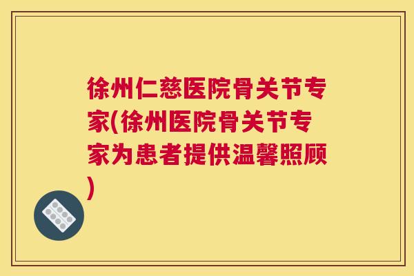徐州仁慈医院骨关节专家(徐州医院骨关节专家为患者提供温馨照顾)