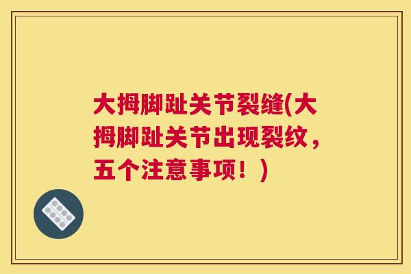 大拇脚趾关节裂缝(大拇脚趾关节出现裂纹,五个注意事项!)