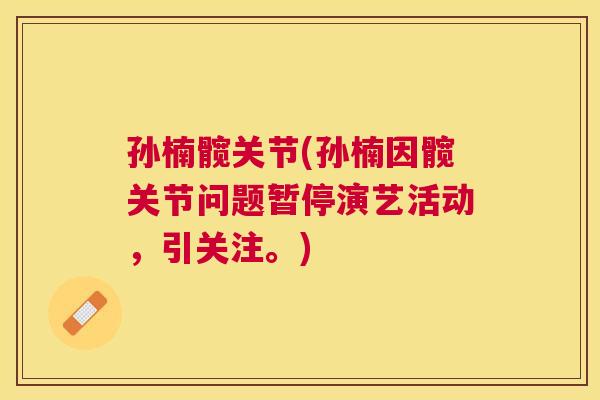 孙楠髋关节(孙楠因髋关节问题暂停演艺活动，引关注。)