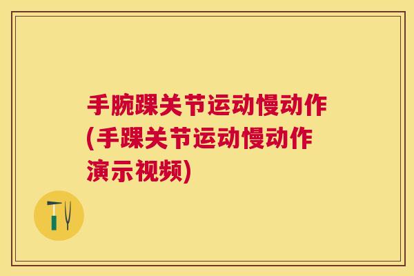 手腕踝关节运动慢动作(手踝关节运动慢动作演示视频)