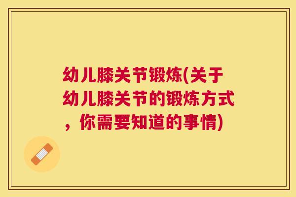 幼儿膝关节锻炼(关于幼儿膝关节的锻炼方式,你需要知道的事情) 幼儿膝关节锻炼(关于幼儿膝关节的锻炼方式,你需要知道的事情)