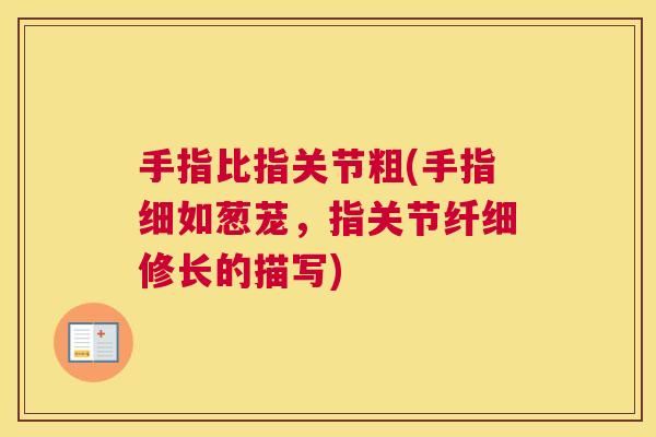 手指比指关节粗(手指细如葱茏,指关节纤细修长的描写)