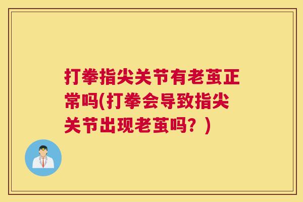 打拳指尖关节有老茧正常吗(打拳会导致指尖关节出现老茧吗？)