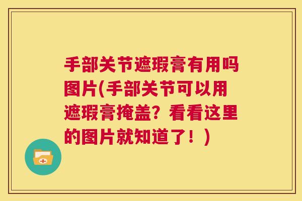 手部关节遮瑕膏有用吗图片(手部关节可以用遮瑕膏掩盖？看看这里的图片就知道了！)