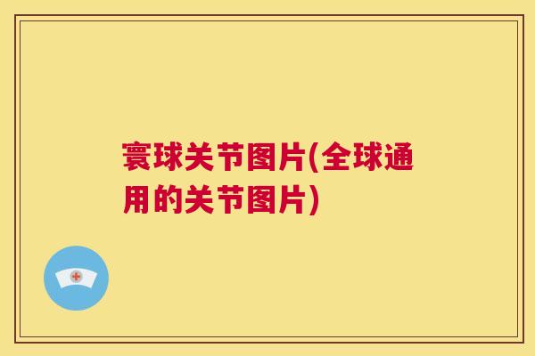 寰球关节图片(全球通用的关节图片)