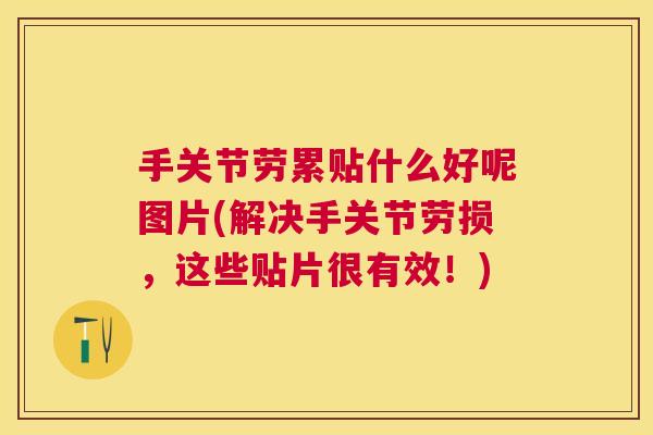 手关节劳累贴什么好呢图片(解决手关节劳损,这些贴片很有效!)
