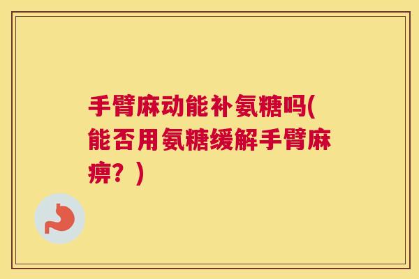 手臂麻动能补氨糖吗(能否用氨糖缓解手臂麻痹?)