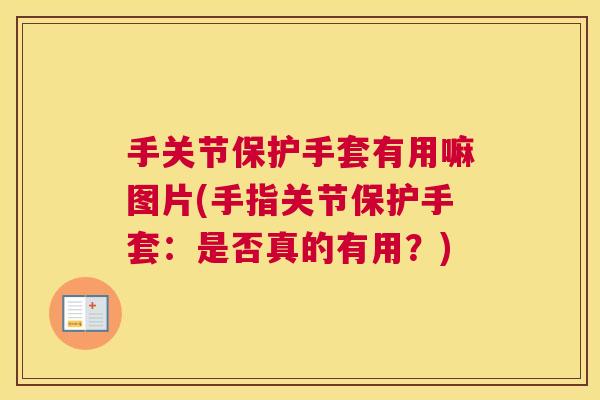 手关节保护手套有用嘛图片(手指关节保护手套:是否真的有用?) 手关节保护手套有用嘛图片(手指关节保护手套:是否真的有用?)