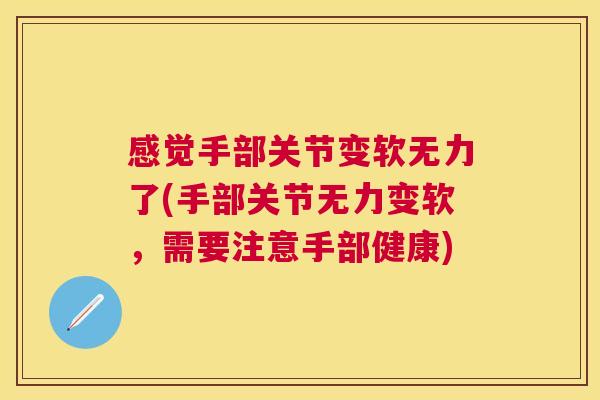 感觉手部关节变软无力了(手部关节无力变软,需要注意手部健康) 感觉手部关节变软无力了(手部关节无力变软,需要注意手部健康)