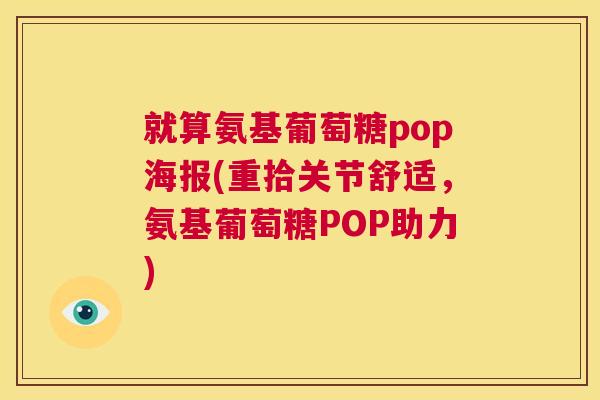 就算氨基葡萄糖pop海报(重拾关节舒适，氨基葡萄糖POP助力)