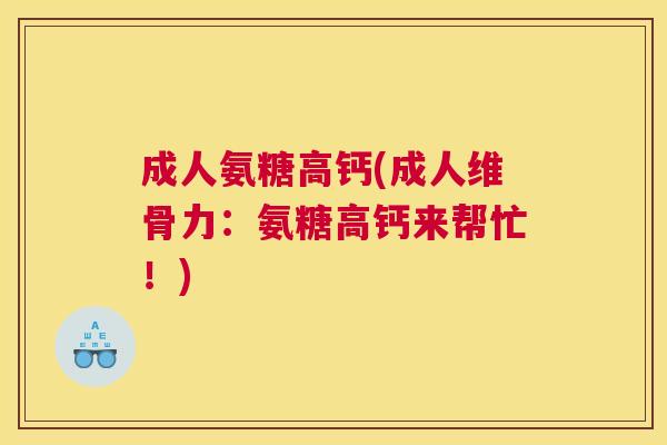成人氨糖高钙(成人维骨力：氨糖高钙来帮忙！)