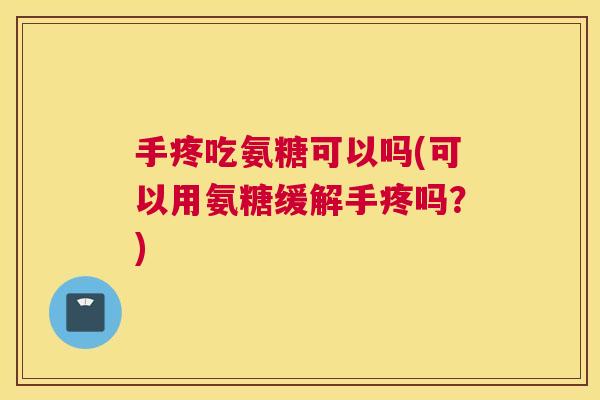 手疼吃氨糖可以吗(可以用氨糖缓解手疼吗？)