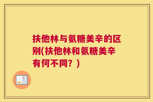 扶他林与氨糖美辛的区别(扶他林和氨糖美辛有何不同?)