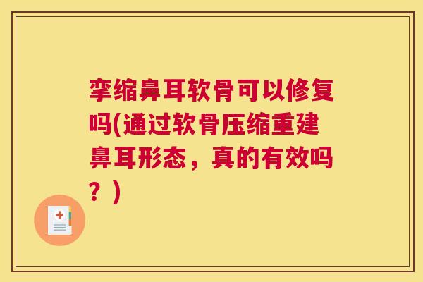 挛缩鼻耳软骨可以修复吗(通过软骨压缩重建鼻耳形态,真的有效吗?)