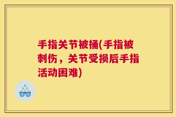 手指关节被捅(手指被刺伤,关节受损后手指活动困难) 手指关节被捅(手指被刺伤,关节受损后手指活动困难)