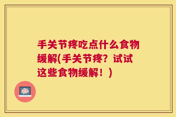 手关节疼吃点什么食物缓解(手关节疼？试试这些食物缓解！)