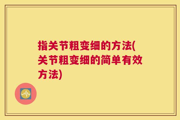 指关节粗变细的方法(关节粗变细的简单有效方法)