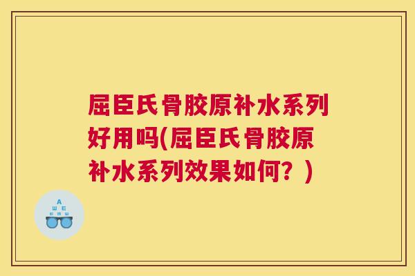 屈臣氏骨胶原补水系列好用吗(屈臣氏骨胶原补水系列效果如何?) 屈臣氏骨胶原补水系列好用吗(屈臣氏骨胶原补水系列效果如何?)