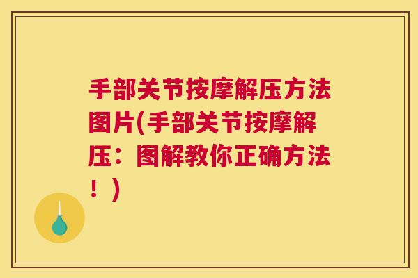 手部关节按摩解压方法图片(手部关节按摩解压：图解教你正确方法！)